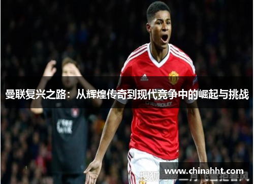 曼联复兴之路：从辉煌传奇到现代竞争中的崛起与挑战