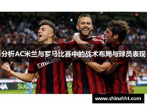 分析AC米兰与罗马比赛中的战术布局与球员表现